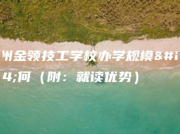 广州金领技工学校办学规模如何(附:就读优势)-广东技校排名网