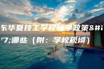 广东华夏技工学校助学政策有哪些（附：学校规模）-广东技校排名网