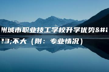 广州城市职业技工学校升学优势大不大（附：专业情况）-广东技校排名网