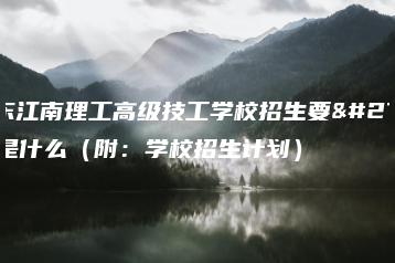 广东江南理工高级技工学校招生要求是什么(附:学校招生计划)-广东技校排名网