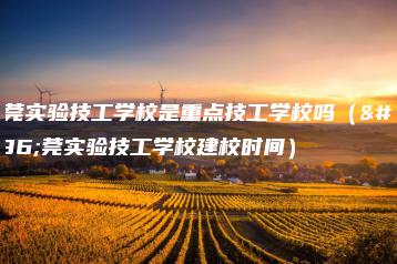 东莞实验技工学校是重点技工学校吗（东莞实验技工学校建校时间）-广东技校排名网