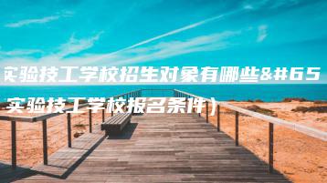 东莞实验技工学校招生对象有哪些（东莞实验技工学校报名条件）-广东技校排名网