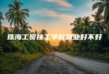 珠海工贸技工学校就业好不好-广东技校排名网