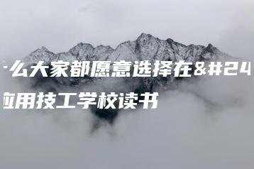为什么大家都愿意选择在广东应用技工学校读书-广东技校排名网