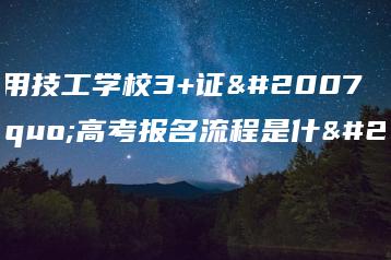 广东应用技工学校3+证书”高考报名流程是什么-广东技校排名网