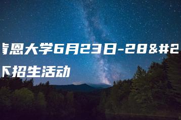 温州肯恩大学6月23日-28日线下招生活动-广东技校排名网