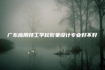 广东应用技工学校形象设计专业好不好-广东技校排名网