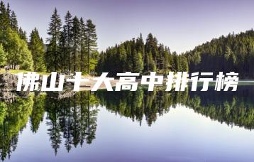 佛山十大高中排行榜-广东技校排名网