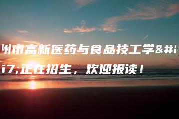 广州市高新医药与食品技工学校正在招生，欢迎报读！-广东技校排名网
