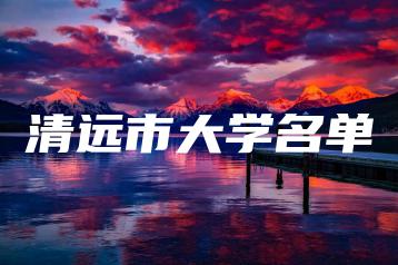 清远市大学名单-广东技校排名网