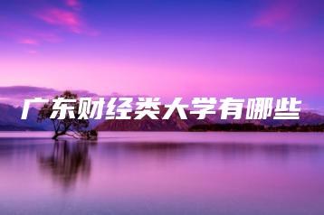 广东财经类大学有哪些-广东技校排名网