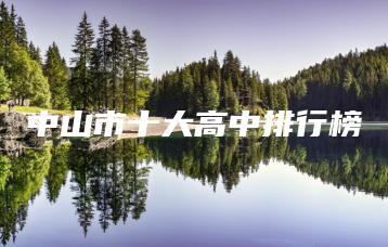 中山市十大高中排行榜-广东技校排名网