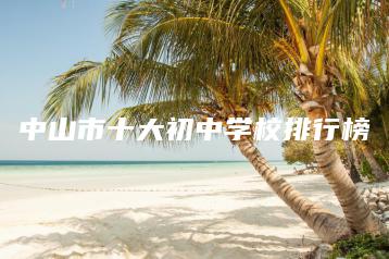 中山市十大初中学校排行榜-广东技校排名网