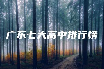 广东七大高中排行榜-广东技校排名网