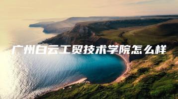 广州白云工贸技术学院怎么样-广东技校排名网