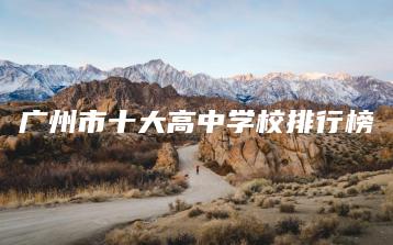 广州市十大高中学校排行榜-广东技校排名网
