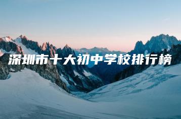 深圳市十大初中学校排行榜-广东技校排名网