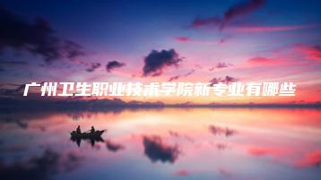 广州卫生职业技术学院新专业有哪些-广东技校排名网