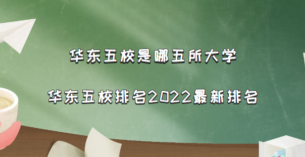 华东五校是哪五所大学?华东五校排名2022最新排名-广东技校排名网