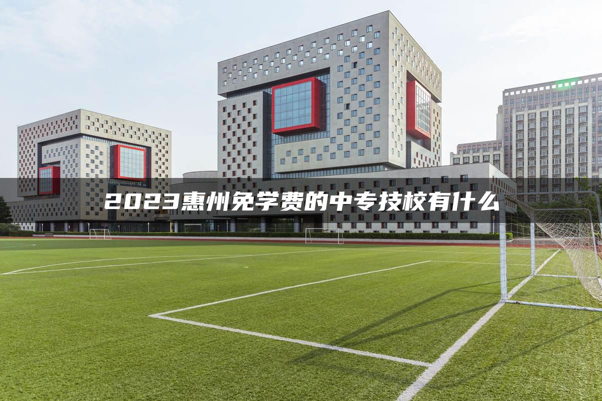 2023惠州免学费的中专技校有什么