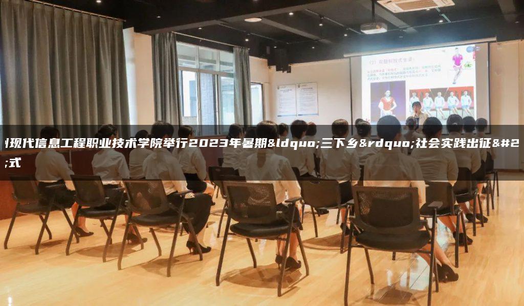 广州现代信息工程职业技术学院举行2023年暑期“三下乡”社会实践出征仪式
