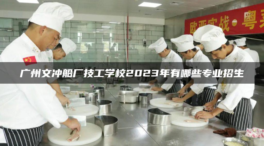 广州文冲船厂技工学校2023年有哪些专业招生