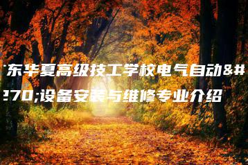 广东华夏高级技工学校电气自动化设备安装与维修专业介绍-广东技校排名网