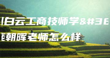 广州白云工商技师学院庞朝晖老师怎么样-广东技校排名网