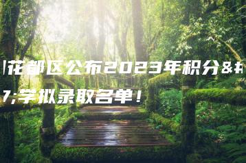 广州花都区公布2023年积分入学拟录取名单!-广东技校排名网