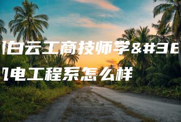 广州白云工商技师学院机电工程系怎么样-广东技校排名网