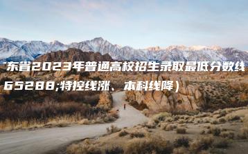 广东省2023年普通高校招生录取最低分数线(特控线涨、本科线降)-广东技校排名网