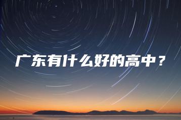 广东有什么好的高中?-广东技校排名网