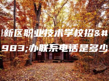 清新区职业技术学校招生办联系电话是多少-广东技校排名网