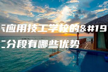 广东应用技工学校的三二分段有哪些优势-广东技校排名网