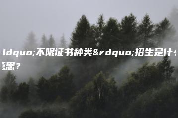 “不限证书种类”招生是什么意思?-广东技校排名网