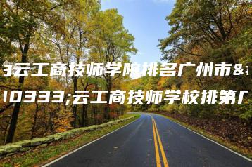 白云工商技师学院排名广州市白云工商技师学校排第几-广东技校排名网
