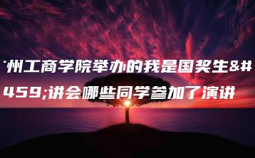 广州工商学院举办的我是国奖生宣讲会哪些同学参加了演讲-广东技校排名网
