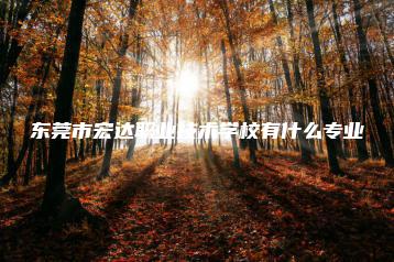 东莞市宏达职业技术学校有什么专业-广东技校排名网