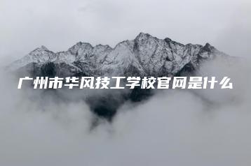 广州市华风技工学校官网是什么-广东技校排名网