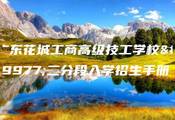 广东花城工商高级技工学校三二分段入学招生手册-广东技校排名网