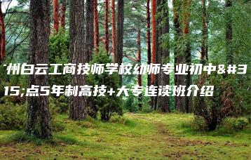 广州白云工商技师学校幼师专业初中起点5年制高技+大专连读班介绍-广东技校排名网