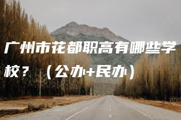 广州市花都职高有哪些学校?(公办+民办)-广东技校排名网