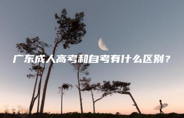 广东成人高考和自考有什么区别?-广东技校排名网