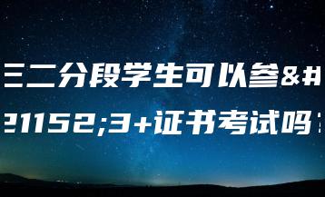 三二分段学生可以参加3+证书考试吗?-广东技校排名网