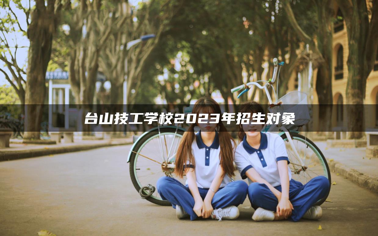 台山技工学校2023年招生对象