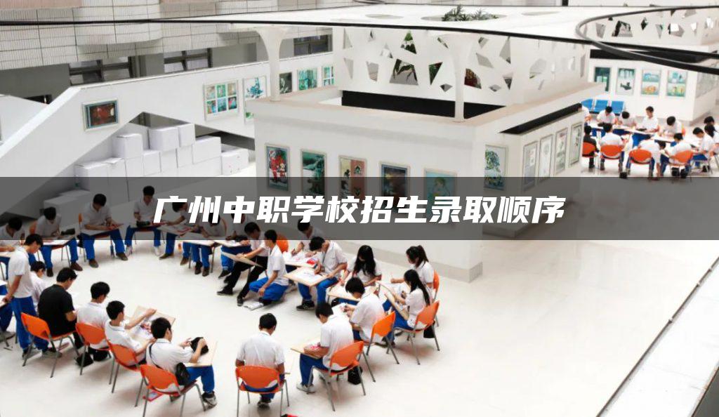 广州中职学校招生录取顺序