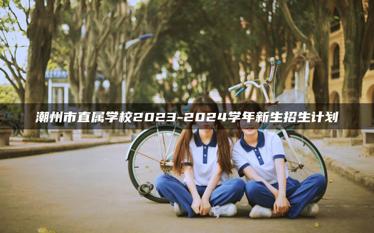 潮州市直属学校2023-2024学年新生招生计划