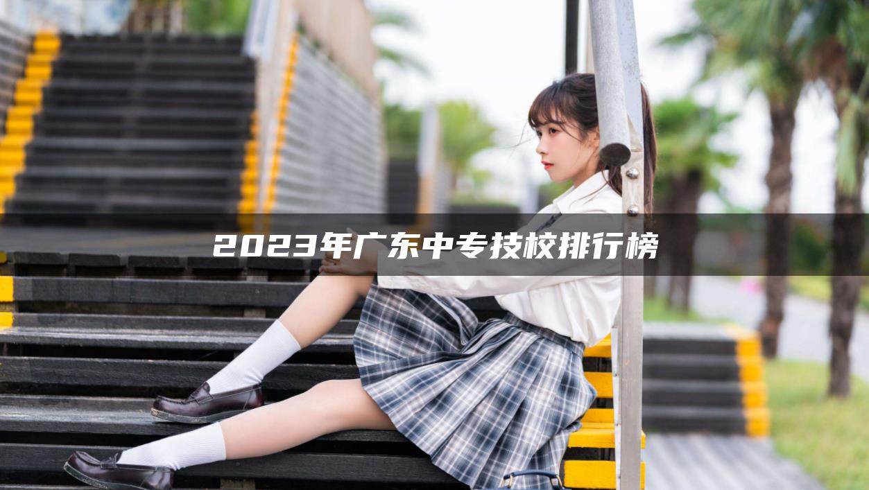 2023年广东中专技校排行榜