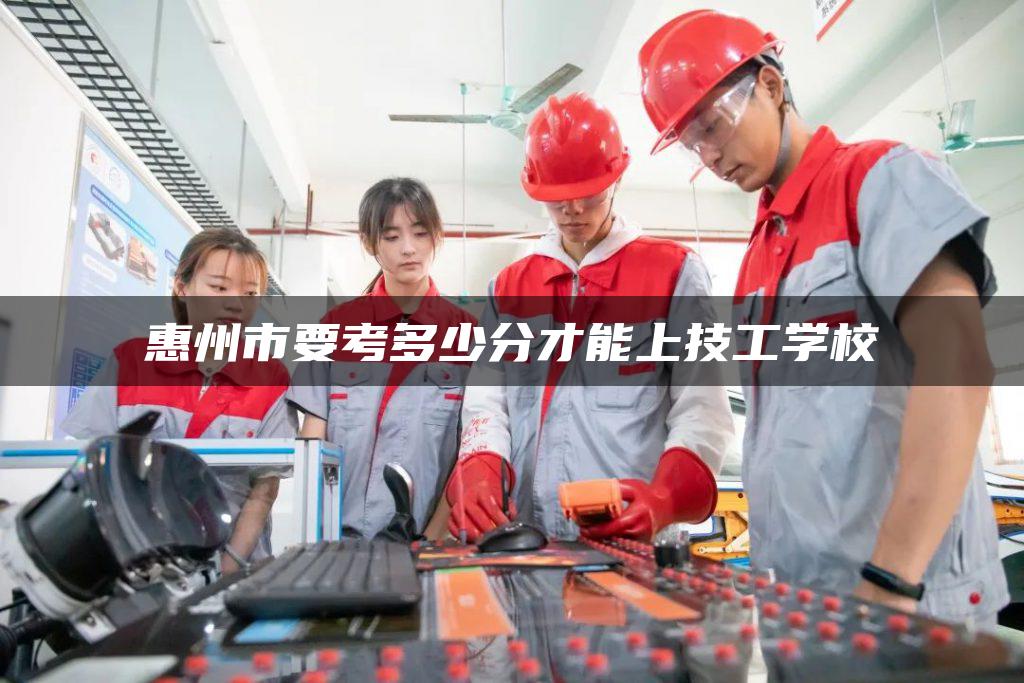 惠州市要考多少分才能上技工学校