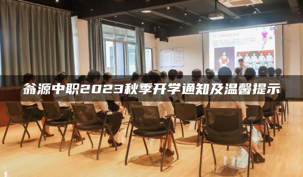 翁源中职2023秋季开学通知及温馨提示